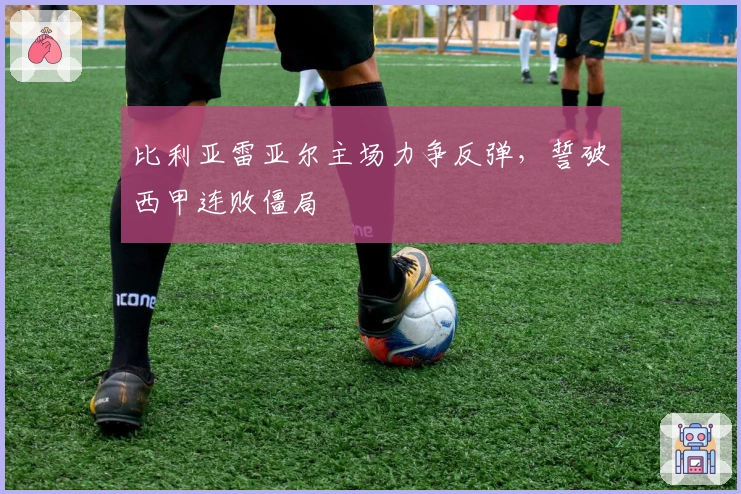 比利亚雷亚尔主场力争反弹,誓破西甲连败僵局