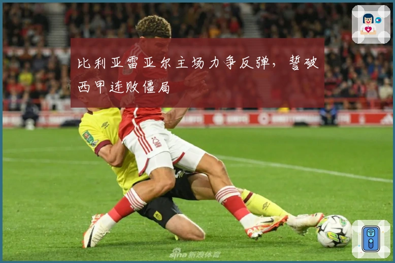 比利亚雷亚尔主场力争反弹，誓破西甲连败僵局