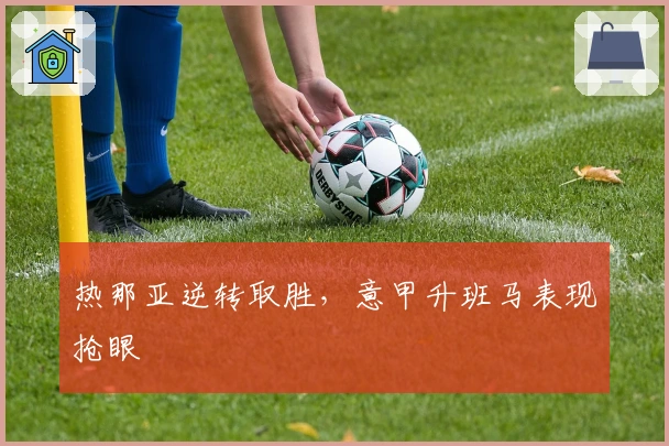 热那亚逆转取胜，意甲升班马表现抢眼