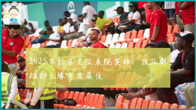 2025年拉菲尼亚表现集锦，技压群雄却无缘年度最佳