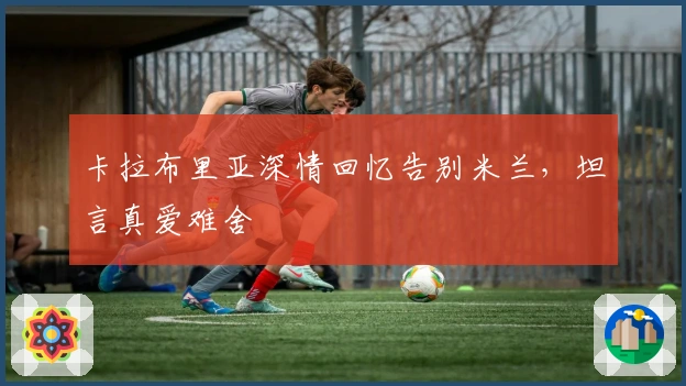 卡拉布里亚深情回忆告别米兰，坦言真爱难舍