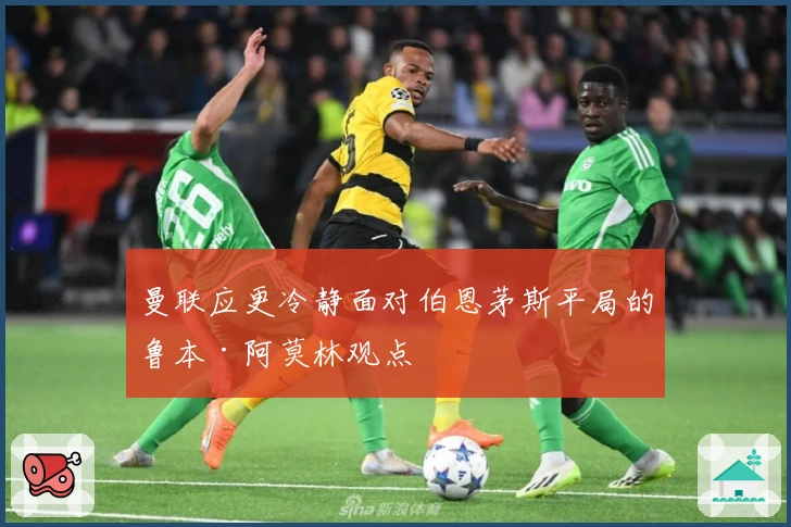 曼联应更冷静面对伯恩茅斯平局的鲁本·阿莫林观点